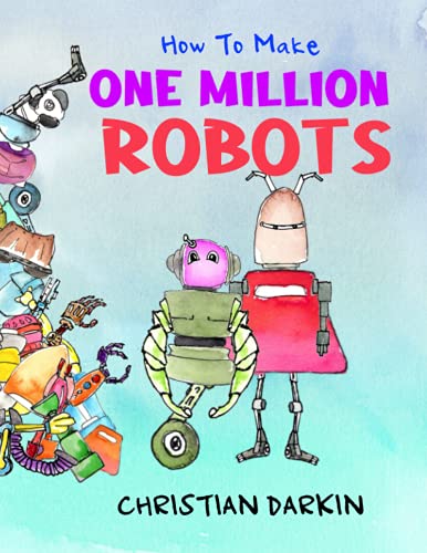 Stock image for How To Build One Million Robots: A Tale Of Out-Of-Control Multiplication Which Young Kids Will Love. The Ultimate Funny Maths Picture Book For Children Ages 5-7 for sale by GF Books, Inc.