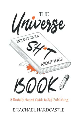 Imagen de archivo de The Universe Doesn't Give A Sh*t About Your Book: A Brutally Honest Guide to Self-Publishing a la venta por Lucky's Textbooks