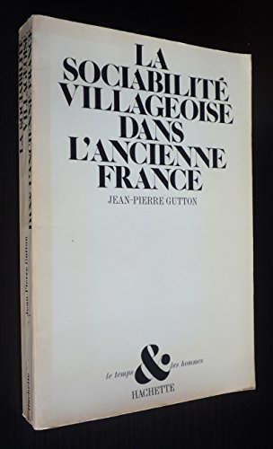 La sociabiliteÌ villageoise dans l'ancienne France: SolidariteÌs et voisinages du XVIe au XVIIIe sieÌ€cle (Le Temps & [i.e. et] les hommes) (French Edition) (9782010057472) by Gutton, Jean Pierre