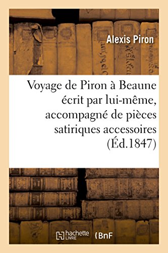 Beispielbild fr Voyage de Piron  Beaune crit Par Lui-Mme, Accompagn de Pices Satiriques Accessoires 1847 (Histoire) (French Edition) zum Verkauf von Lucky's Textbooks