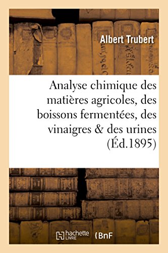 Stock image for Analyse Chimique Des Matires Agricoles, Des Boissons Fermentes, Des Vinaigres & Des Urines (Sciences) (French Edition) for sale by Lucky's Textbooks