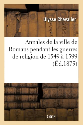 Stock image for Annales de la Ville de Romans Pendant Les Guerres de Religion de 1549  1599 (Histoire) (French Edition) for sale by Lucky's Textbooks