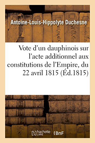 Stock image for Vote d'Un Dauphinois Sur l'Acte Additionnel Aux Constitutions de l'Empire, Du 22 Avril 1815 (Histoire) (French Edition) for sale by Lucky's Textbooks