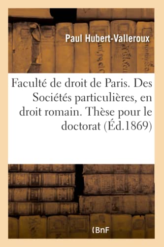 Imagen de archivo de Facult de Droit de Paris. Des Socits Particulires, En Droit Romain. Thse Pour Le Doctorat (Sciences Sociales) (French Edition) a la venta por Lucky's Textbooks