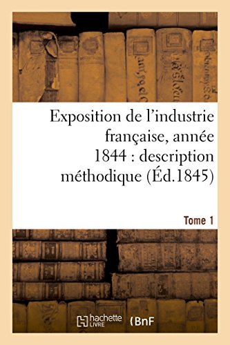 Stock image for Exposition de l'Industrie Franaise, Anne 1844 Description Mthodique Tome 1 (Savoirs Et Traditions) (French Edition) for sale by Lucky's Textbooks