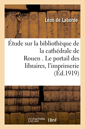 Imagen de archivo de tude Sur La Bibliothque de la Cathdrale de Rouen . Le Portail Des Libraires.: Les Commencements de l'Imprimerie  Rouen. Textes Et Notes Revus (Histoire) (French Edition) a la venta por Lucky's Textbooks