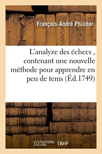 Stock image for L'Analyze Des checs, Contenant Une Nouvelle Mthode Pour Apprendre En Peu de Tems:  Se Perfectioner Dans Ce Noble Jeu (Sciences Sociales) (French Edition) for sale by Lucky's Textbooks