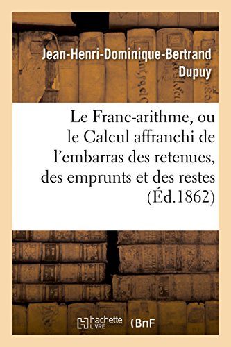 Beispielbild fr Le Franc-Arithme, Ou Le Calcul Affranchi de l'Embarras Des Retenues, Des Emprunts Et Des Restes,: tabli Sur Les Principes d'Un Systme Unique Par Feu . Revu Et Augment (Sciences) (French Edition) zum Verkauf von Lucky's Textbooks