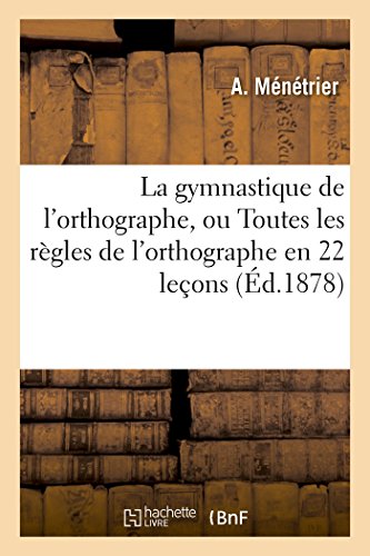 Imagen de archivo de La Gymnastique de l'Orthographe, Ou Toutes Les Rgles de l'Orthographe En 22 Leons (Litterature) (French Edition) a la venta por Books Unplugged