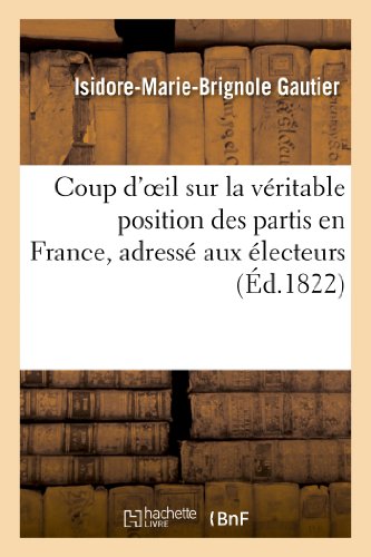 Stock image for Coup d'oeil sur la vritable position des partis en France, adress aux lecteurs de la 1re srie , par un ami de la lgitimit et de la charte Sciences Sociales for sale by PBShop.store US