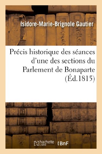 Stock image for Prcis historique des sances d'une des sections du Parlement de Bonaparte, se disant Chambre des reprsentans, enrichi de notes et anecdotes Sciences Sociales for sale by PBShop.store US