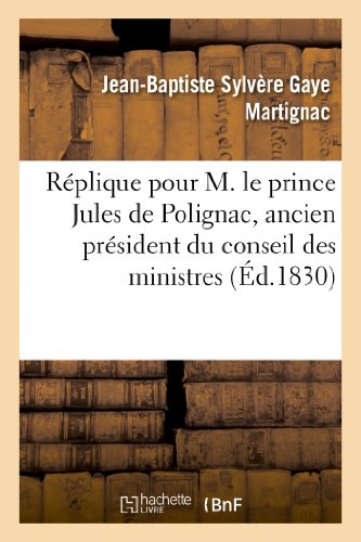 Stock image for Rplique Pour M. Le Prince Jules de Polignac, Ancien Prsident Du Conseil Des Ministres: , Prononce Devant La Cour Des Pairs, Le 21 Dcembre 1830 (Sciences Sociales) (French Edition) for sale by Lucky's Textbooks