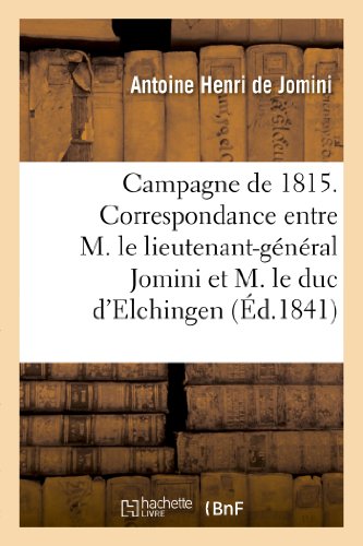 Stock image for Campagne de 1815. Correspondance entre M. le lieutenant-general Bon Jomini et M. le duc d'Elchingen for sale by Chiron Media