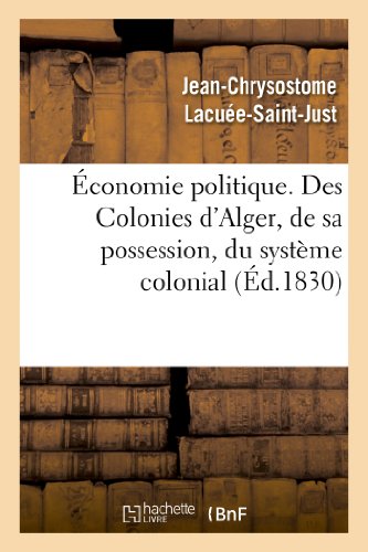 Stock image for conomie Politique. Des Colonies: d'Alger, de Sa Possession, Du Systme Colonial, de Son Influence: Fatale Sur Nos Manufactures, Sur Notre Commerce Et . (Sciences Sociales) (French Edition) for sale by Lucky's Textbooks