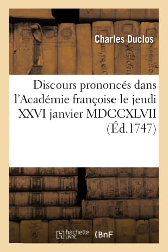 Stock image for Discours Prononcs Dans l'Acadmie Franoise Le Jeudi XXVI Janvier MDCCXLVII: ,  La Rception de M. Du Clos (Litterature) (French Edition) for sale by Lucky's Textbooks