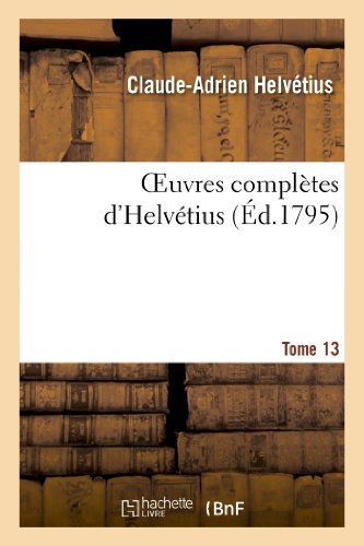 Beispielbild fr Oeuvres Compltes d'Helvtius. T. 13: Publies, Avec Un Essai Sur La Vie Et Les Ouvrages de l'Auteur (Philosophie) (French Edition) zum Verkauf von Lucky's Textbooks