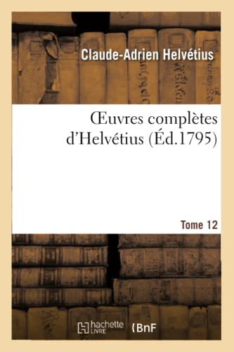 Beispielbild fr A, H: Oeuvres Compl tes d`Helv tius. T. 12: Publies, Avec Un Essai Sur La Vie Et Les Ouvrages de l`Auteur (Philosophie) zum Verkauf von Buchpark