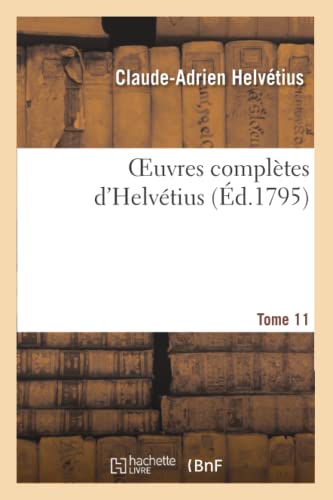 9782011865410: Oeuvres Compltes d'Helvtius. T. 11: Publies, Avec Un Essai Sur La Vie Et Les Ouvrages de l'Auteur (Philosophie) (French Edition)