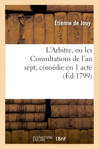 9782011865960: L'Arbitre, Ou Les Consultations de l'An Sept, Comdie En 1 Acte, En Prose Mle de Vaudevilles: Paris, Vaudeville, 25 Pluvise an 7 (Arts) (French Edition)