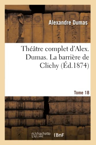 Stock image for Thtre Complet d'Alex. Dumas. Tome 18 La Barrire de Clichy (Litterature) (French Edition) for sale by Lucky's Textbooks