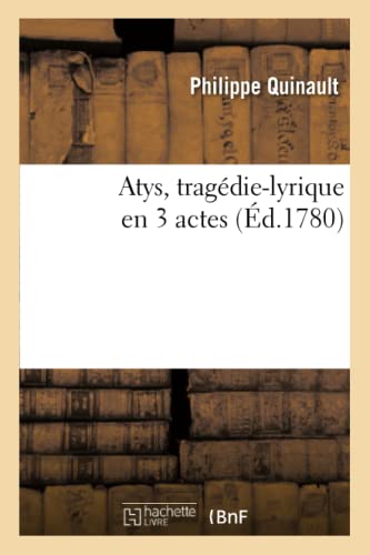 Imagen de archivo de Atys, Tragdie-Lyrique En 3 Actes, Reprsente Pour La Premire Fois: Par l'Acadmie Royale de Musique, Le 22 Fvrier 1780 (Litterature) (French Edition) a la venta por Lucky's Textbooks