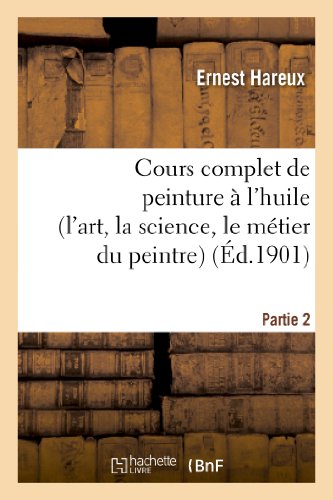 Beispielbild fr Cours Complet de Peinture  l'Huile (l'Art, La Science, Le Mtier Du Peintre). Partie 2 (Arts) (French Edition) zum Verkauf von Lucky's Textbooks