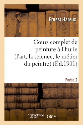 Stock image for Cours Complet de Peinture  l'Huile (l'Art, La Science, Le Mtier Du Peintre). Partie 2 (Arts) (French Edition) for sale by Book Deals