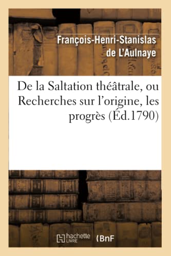 Stock image for de la Saltation Thtrale, Ou Recherches Sur l'Origine, Les Progrs Et Les Effets: de la Pantomime Chez Les Anciens (Arts) (French Edition) for sale by Lucky's Textbooks