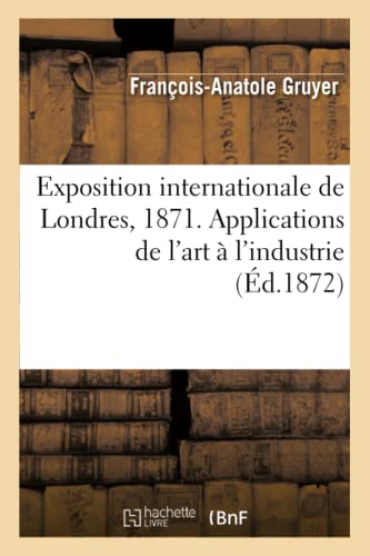 Beispielbild fr Exposition Internationale de Londres, 1871. Applications de l'Art  l'Industrie (Arts) (French Edition) zum Verkauf von Lucky's Textbooks