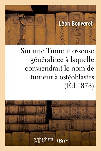Stock image for Sur une Tumeur osseuse gnralise laquelle conviendrait le nom de tumeur ostoblastes Sciences for sale by PBShop.store US