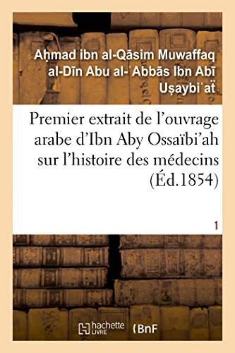 Stock image for Premier Extrait de l'Ouvrage Arabe d'Ibn Aby Ossabi'ah Sur l'Histoire Des Mdecins T01 (Sciences) (French Edition) for sale by Books Unplugged