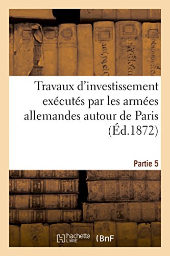 Beispielbild fr Travaux d'investissement excuts par les armes allemandes autour de Paris Partie 5 Sciences Sociales zum Verkauf von PBShop.store US