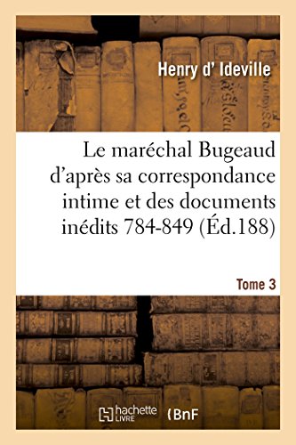 Beispielbild fr Le Marchal Bugeaud d'Aprs Sa Correspondance Intime Et Des Documents Indits 1784-1849. Tome 3 zum Verkauf von Buchpark