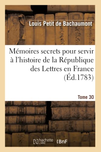 Stock image for Mmoires Secrets Pour Servir  l'Hist de la Rp Des Lettres En France, Depuis MDCCLXII T. 30: , Ou Journal d'Un Observateur, Analyses Des Pices de . CET Intervalle (Litterature) (French Edition) for sale by Lucky's Textbooks