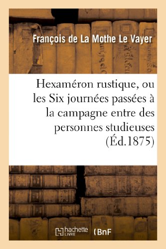 Imagen de archivo de Hexamron Rustique, Ou Les Six Journes Passes  La Campagne Entre Des Personnes Studieuses: Seconde dition Franaise, Conforme  l'dition Originale de Paris, 1670 (Litterature) (French Edition) a la venta por Book Deals