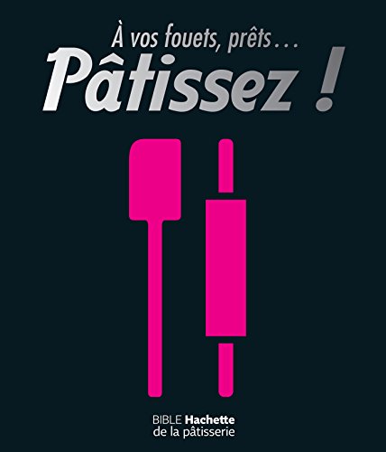 9782012388215: A vos fouets, prts... Ptissez !: Bible Hachette de la ptisserie