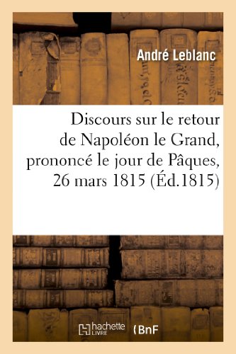 Beispielbild fr Discours Sur Le Retour de Napolon Le Grand Prononc Le Jour de Pques, 26 Mars 1815 (Histoire) (French Edition) zum Verkauf von Lucky's Textbooks