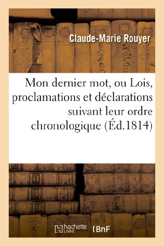 Beispielbild fr Mon Dernier Mot, Ou Lois, Proclamations Et Dclarations Suivant Leur Ordre Chronologique: , En Rponse  Plusieurs Brochures Qui Ont Paru Depuis Le 6 . 20 Mai. (Litterature) (French Edition) zum Verkauf von Lucky's Textbooks