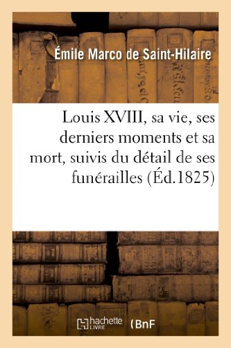 Imagen de archivo de Louis XVIII, Sa Vie, Ses Derniers Moments Et Sa Mort, Suivis Du Dtail de Ses Funrailles: , d'Un Recueil d'Anecdotes Sur Ce Prince. (Histoire) (French Edition) a la venta por Lucky's Textbooks