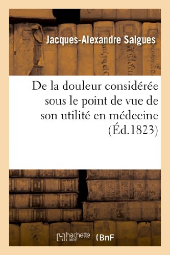 Imagen de archivo de de la Douleur Considre Sous Le Point de Vue de Son Utilit En Mdecine, Et Dans Ses Rapports: Avec La Physiologie, l'Hygine, La Pathologie Et La Thrapeutique (Sciences) (French Edition) a la venta por Lucky's Textbooks