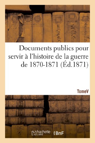 Stock image for Documents publics pour servir  l'histoire de la guerre de 1870-1871. Tome V (French Edition) for sale by Lucky's Textbooks