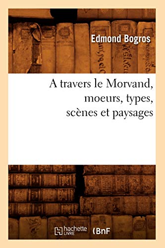 Beispielbild fr A Travers Le Morvand, Moeurs, Types, Scnes Et Paysages (Histoire) (French Edition) zum Verkauf von Lucky's Textbooks