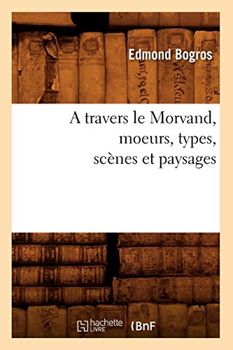 9782012521612: A Travers Le Morvand, Moeurs, Types, Scnes Et Paysages (Histoire) (French Edition)