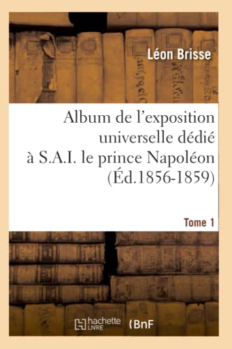 Stock image for Album de l'Exposition Universelle Ddi  S. A. I. Le Prince Napolon. Tome 1 (d.1856-1859) (Savoirs Et Traditions) (French Edition) for sale by Lucky's Textbooks