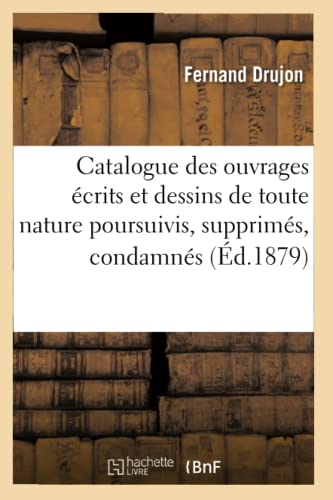 Stock image for Catalogue Des Ouvrages crits Et Dessins de Toute Nature Poursuivis, Supprims, Condamns (d.1879) (Generalites) (French Edition) for sale by Lucky's Textbooks