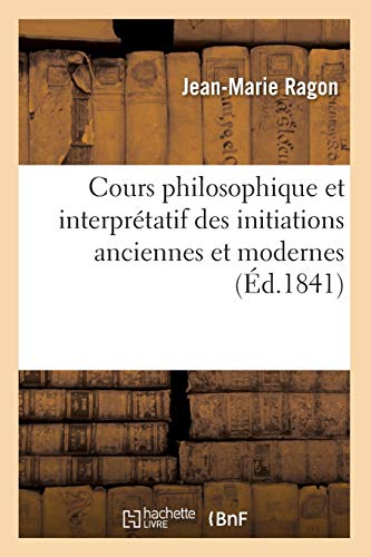 Stock image for Cours Philosophique Et Interprtatif Des Initiations Anciennes Et Modernes (d.1841) (Philosophie) (French Edition) for sale by Lucky's Textbooks