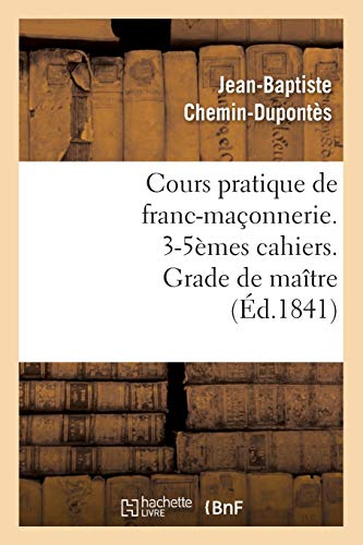 Beispielbild fr Cours Pratique de Franc-Maonnerie. 3-5mes Cahiers. Grade de Matre (d.1841) (Sciences Sociales) (French Edition) zum Verkauf von Books Unplugged