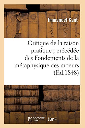 Beispielbild fr Critique de la Raison Pratique Prcde Des Fondements de la Mtaphysique Des Moeurs (d.1848) (Philosophie) (French Edition) zum Verkauf von Lucky's Textbooks