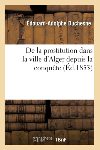 Stock image for De la prostitution dans la ville d'Alger depuis la conqute d1853 Sciences for sale by PBShop.store US