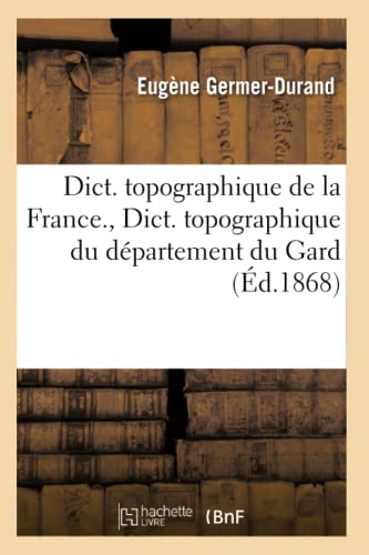 Stock image for Dict. Topographique de la France., Dict. Topographique Du Dpartement Du Gard (d.1868) (Sciences) (French Edition) for sale by Lucky's Textbooks